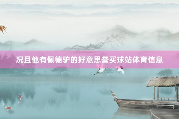况且他有佩德驴的好意思誉买球站体育信息