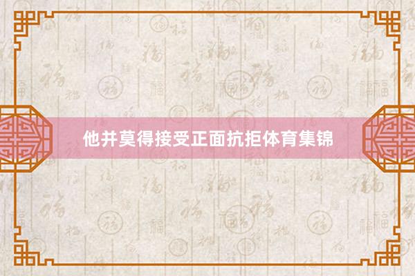 他并莫得接受正面抗拒体育集锦