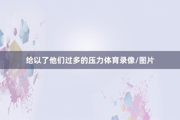 给以了他们过多的压力体育录像/图片