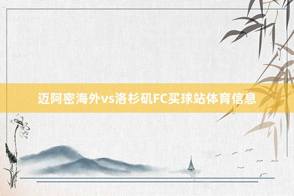 迈阿密海外vs洛杉矶FC买球站体育信息