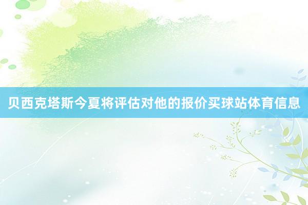 贝西克塔斯今夏将评估对他的报价买球站体育信息