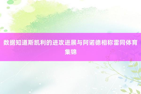 数据知道斯凯利的进攻进展与阿诺德相称雷同体育集锦