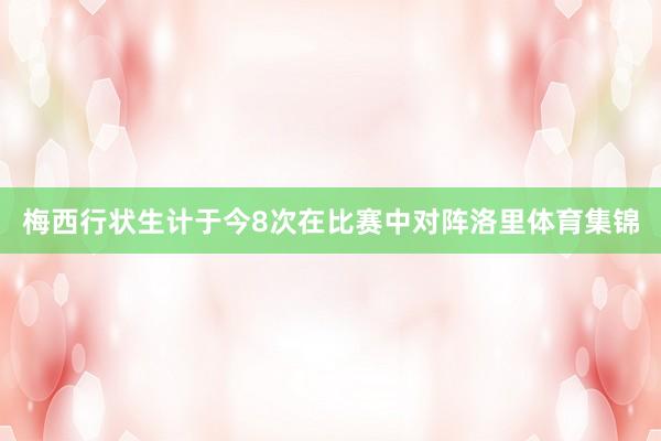 梅西行状生计于今8次在比赛中对阵洛里体育集锦