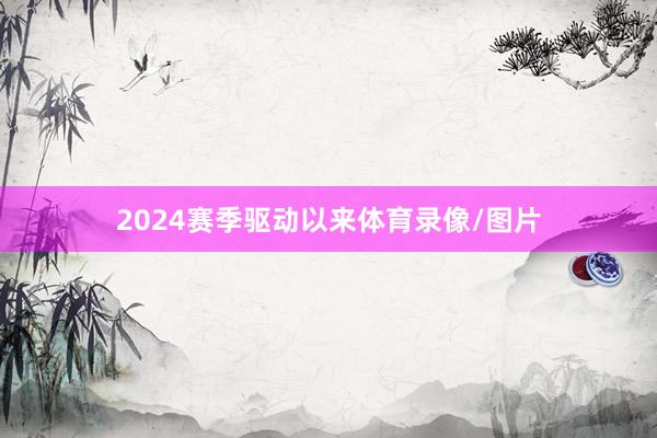2024赛季驱动以来体育录像/图片
