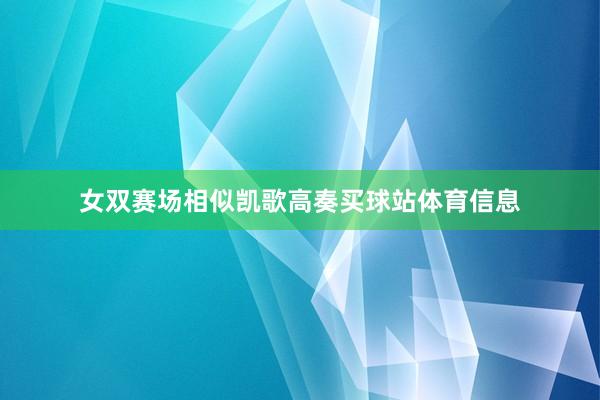 女双赛场相似凯歌高奏买球站体育信息