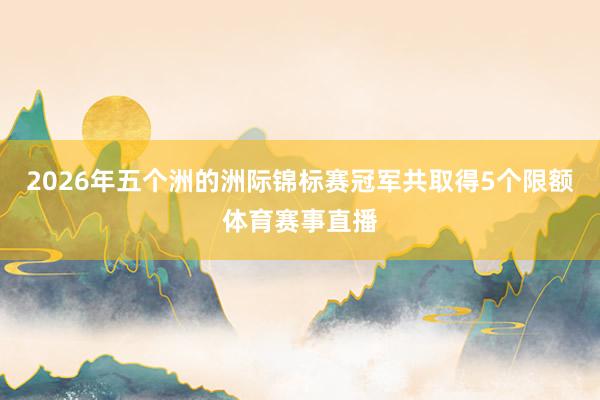 2026年五个洲的洲际锦标赛冠军共取得5个限额体育赛事直播