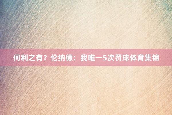 何利之有？伦纳德：我唯一5次罚球体育集锦