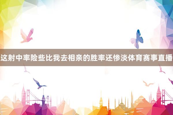 这射中率险些比我去相亲的胜率还惨淡体育赛事直播