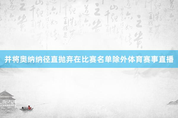 并将奥纳纳径直抛弃在比赛名单除外体育赛事直播