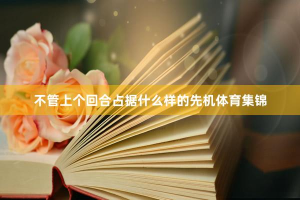 不管上个回合占据什么样的先机体育集锦