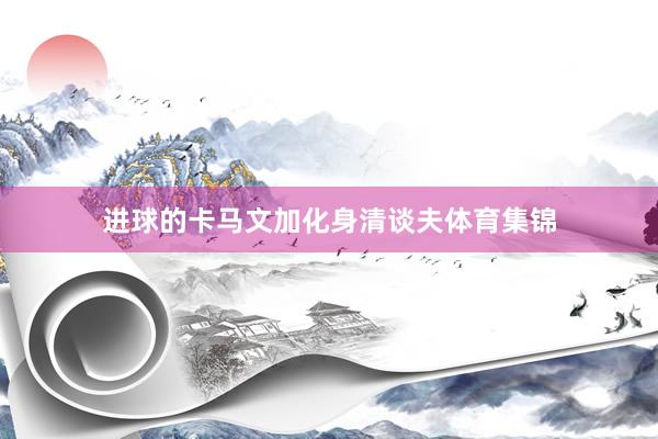 进球的卡马文加化身清谈夫体育集锦