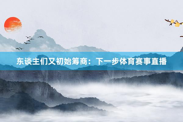东谈主们又初始筹商：下一步体育赛事直播