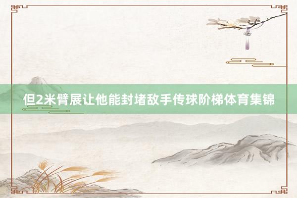 但2米臂展让他能封堵敌手传球阶梯体育集锦