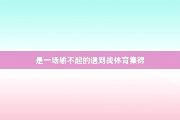 是一场输不起的遇到战体育集锦