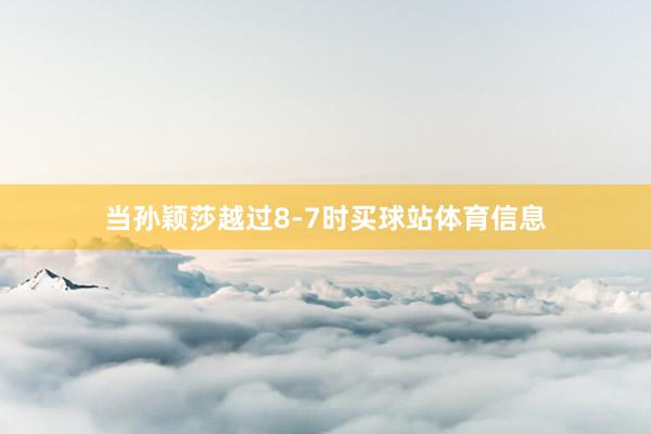 当孙颖莎越过8-7时买球站体育信息
