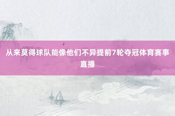 从来莫得球队能像他们不异提前7轮夺冠体育赛事直播