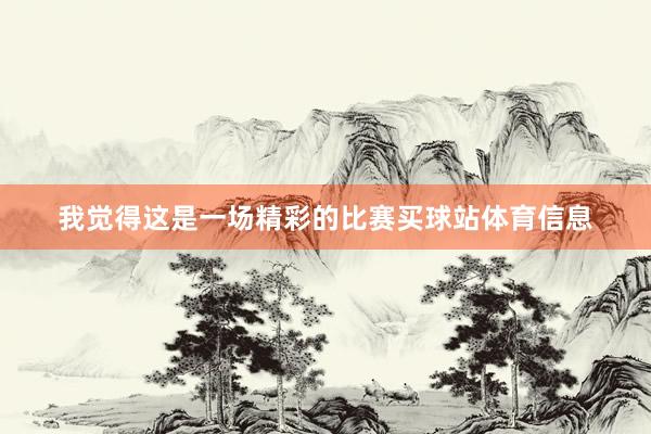 我觉得这是一场精彩的比赛买球站体育信息