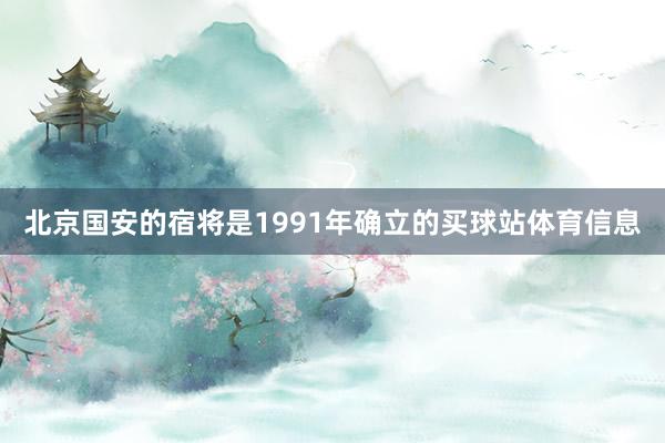 北京国安的宿将是1991年确立的买球站体育信息