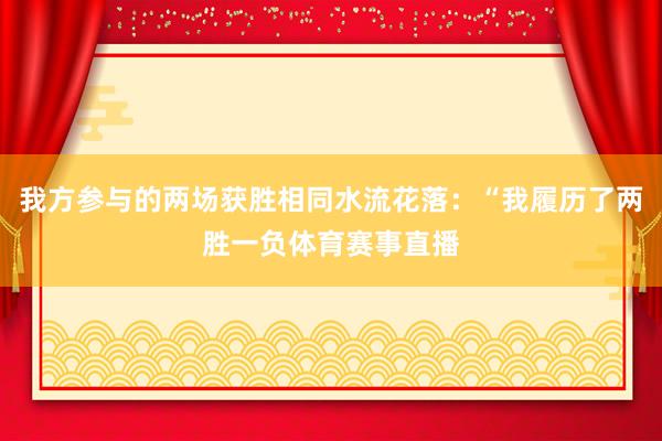 我方参与的两场获胜相同水流花落：“我履历了两胜一负体育赛事直播