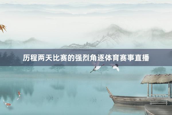 历程两天比赛的强烈角逐体育赛事直播