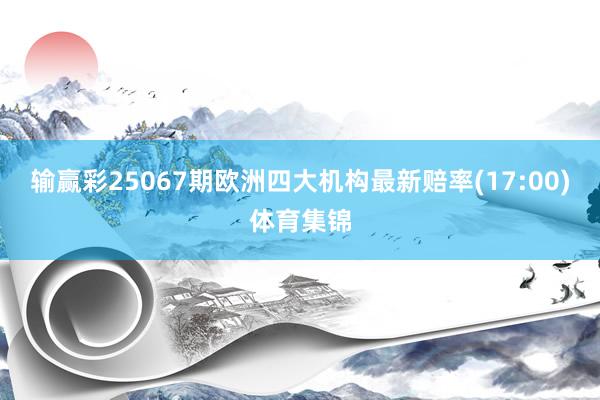 输赢彩25067期欧洲四大机构最新赔率(17:00)体育集锦