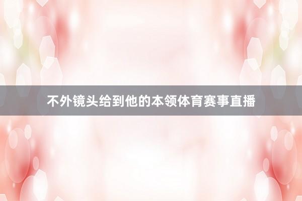 不外镜头给到他的本领体育赛事直播