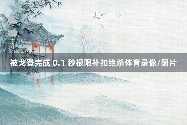 被戈登完成 0.1 秒极限补扣绝杀体育录像/图片