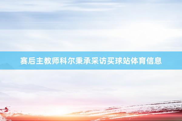 赛后主教师科尔秉承采访买球站体育信息