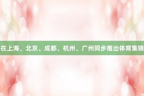 在上海、北京、成都、杭州、广州同步推出体育集锦