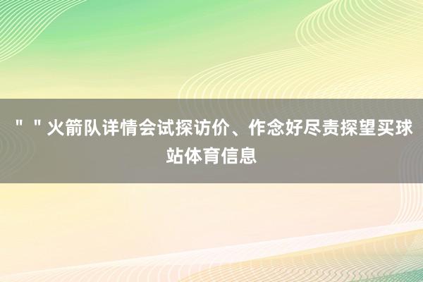 ""火箭队详情会试探访价、作念好尽责探望买球站体育信息