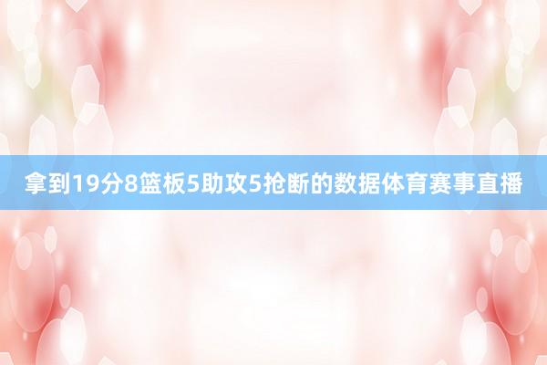 拿到19分8篮板5助攻5抢断的数据体育赛事直播