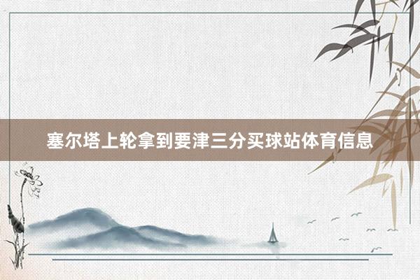 塞尔塔上轮拿到要津三分买球站体育信息