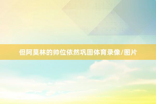 但阿莫林的帅位依然巩固体育录像/图片