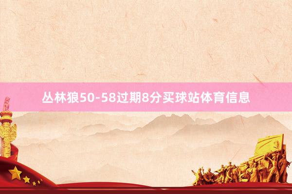 丛林狼50-58过期8分买球站体育信息
