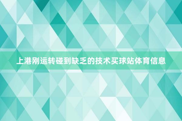 上港刚运转碰到缺乏的技术买球站体育信息
