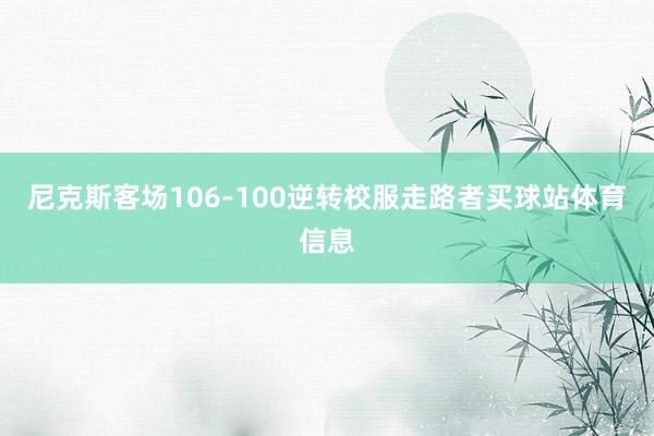 尼克斯客场106-100逆转校服走路者买球站体育信息
