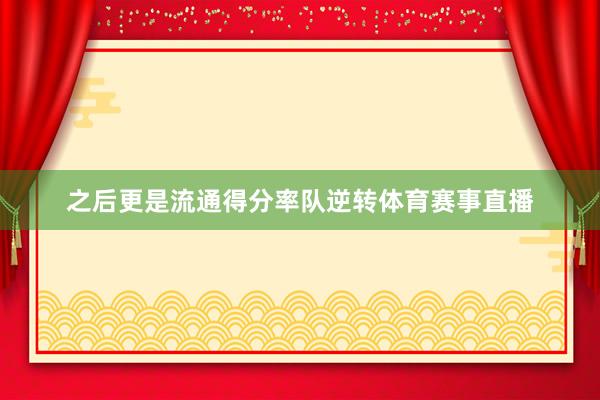 之后更是流通得分率队逆转体育赛事直播
