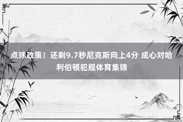 点球政策！还剩9.7秒尼克斯向上4分 成心对哈利伯顿犯规体育集锦