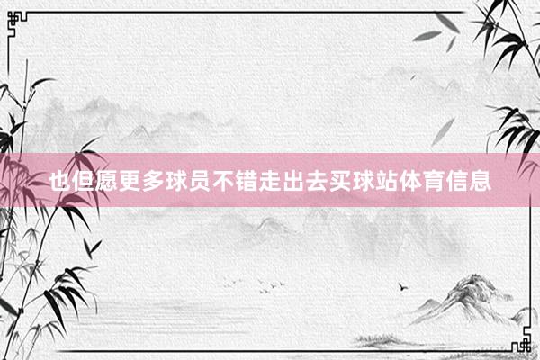 也但愿更多球员不错走出去买球站体育信息
