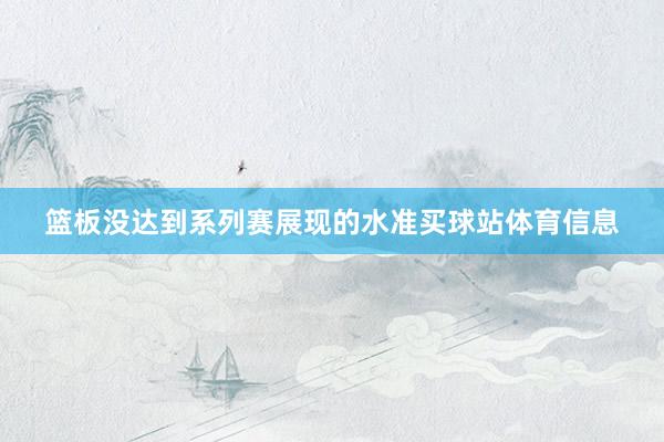 篮板没达到系列赛展现的水准买球站体育信息