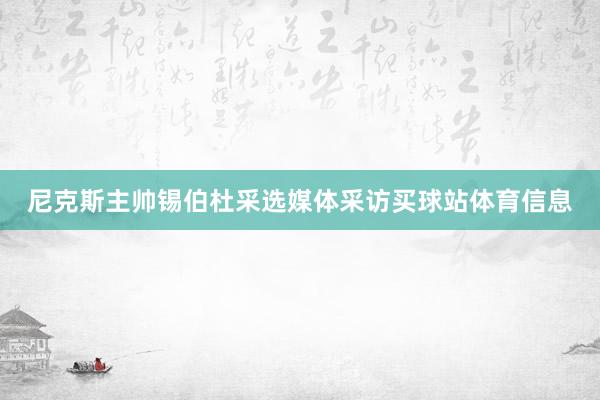 尼克斯主帅锡伯杜采选媒体采访买球站体育信息