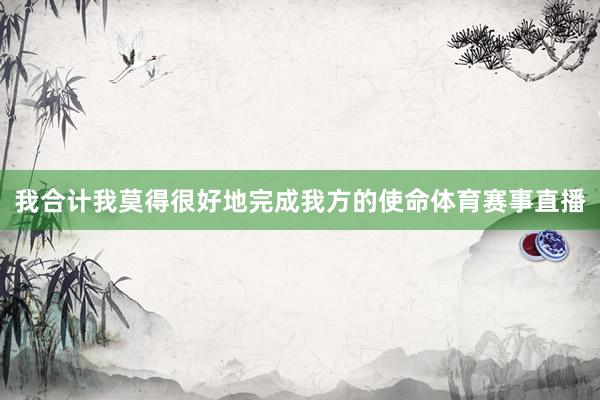 我合计我莫得很好地完成我方的使命体育赛事直播