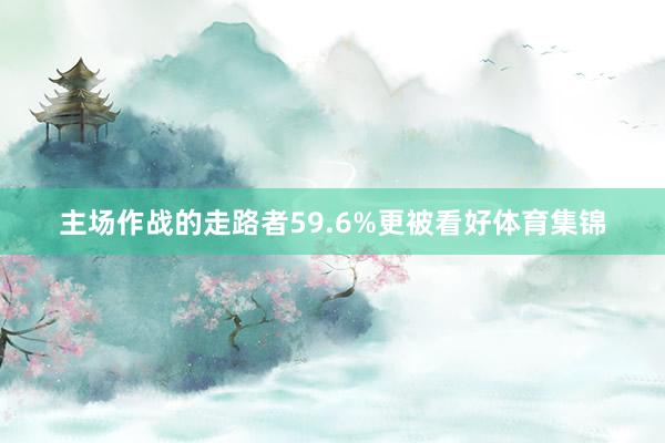 主场作战的走路者59.6%更被看好体育集锦