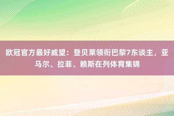 欧冠官方最好威望：登贝莱领衔巴黎7东谈主，亚马尔、拉菲、赖斯在列体育集锦