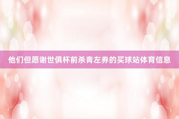 他们但愿谢世俱杯前杀青左券的买球站体育信息