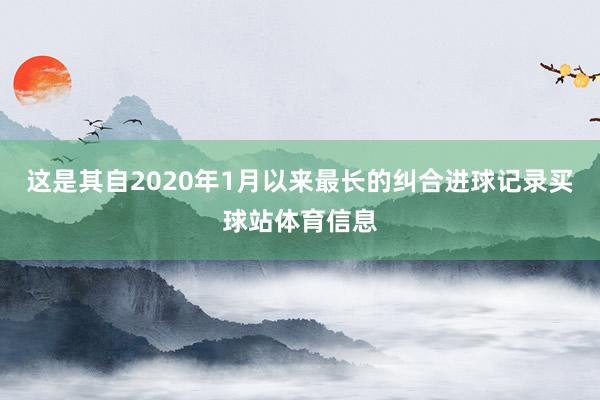 这是其自2020年1月以来最长的纠合进球记录买球站体育信息