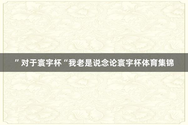 ”对于寰宇杯“我老是说念论寰宇杯体育集锦