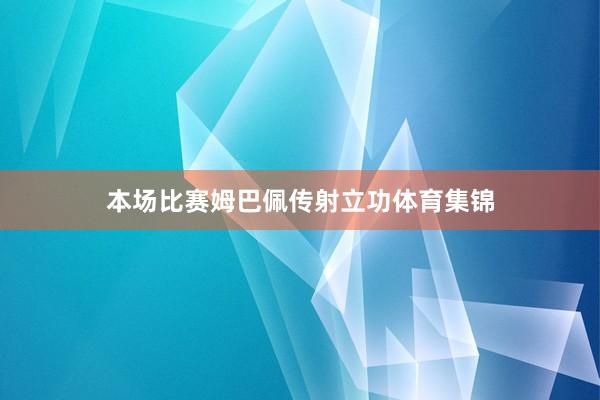 本场比赛姆巴佩传射立功体育集锦