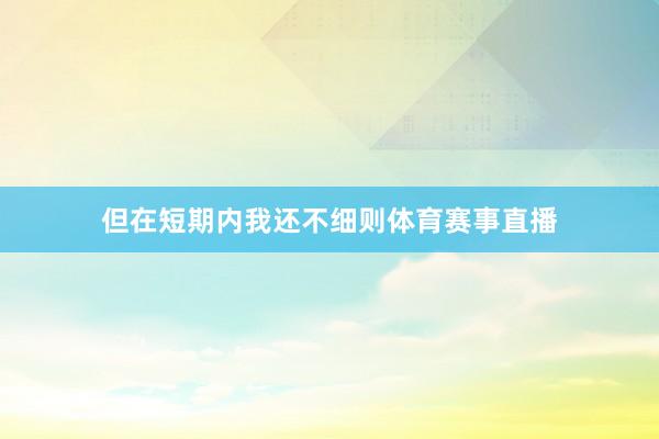 但在短期内我还不细则体育赛事直播