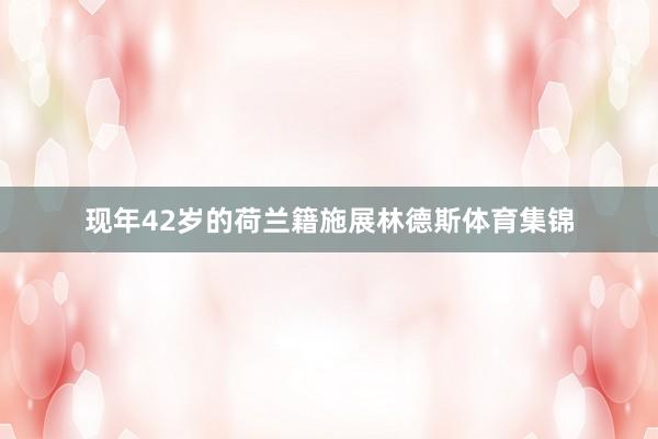 现年42岁的荷兰籍施展林德斯体育集锦